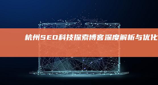 杭州SEO科技探索博客：深度解析与优化策略