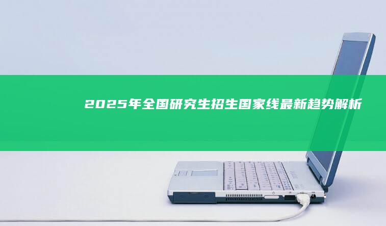 2025年全国研究生招生国家线最新趋势解析